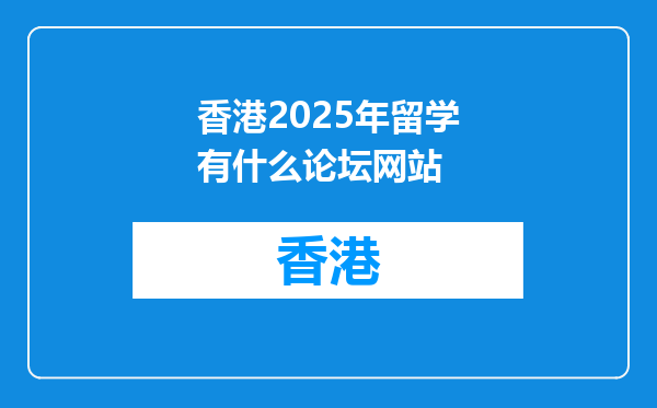 香港2025年留学有什么论坛网站