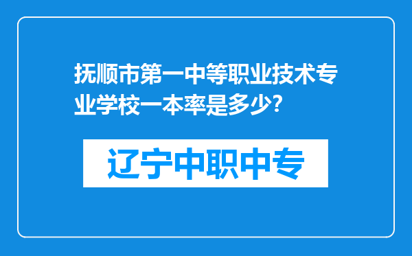 抚顺市第一中等职业技术专业学校一本率是多少？