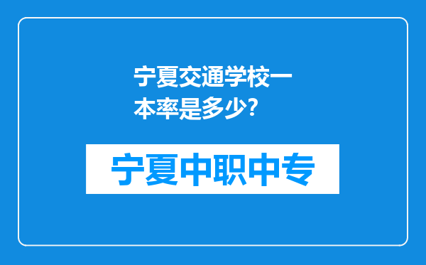 宁夏交通学校一本率是多少？