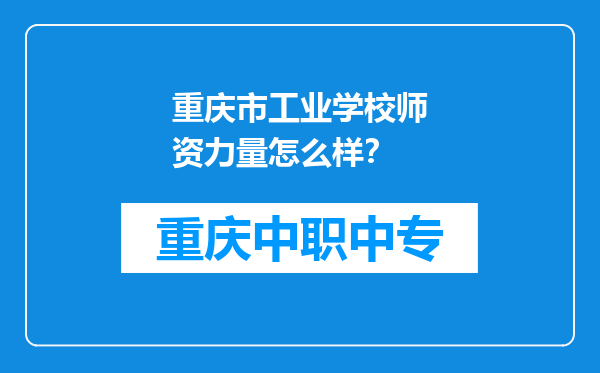 重庆市工业学校师资力量怎么样？