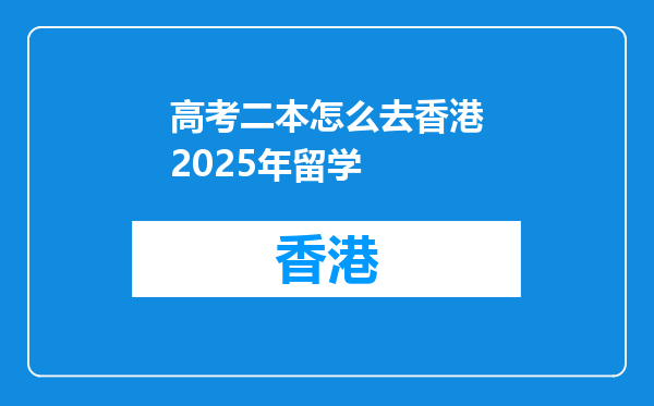 高考二本怎么去香港2025年留学