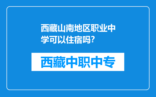 西藏山南地区职业中学可以住宿吗？