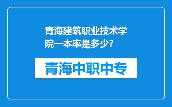 青海建筑职业技术学院一本率是多少？