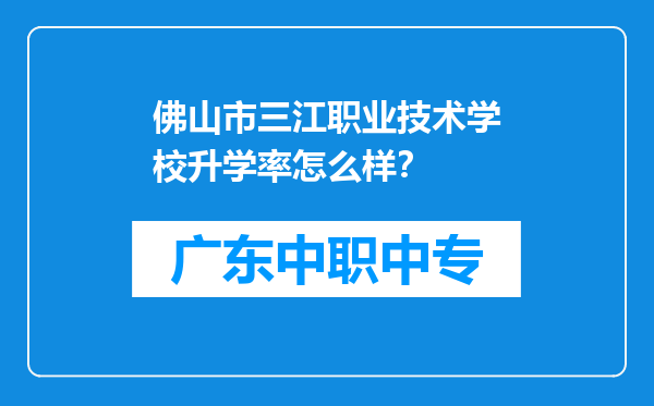 佛山市三江职业技术学校升学率怎么样？