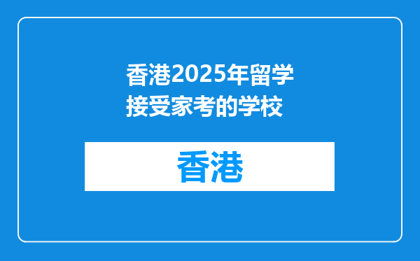 香港2025年留学接受家考的学校