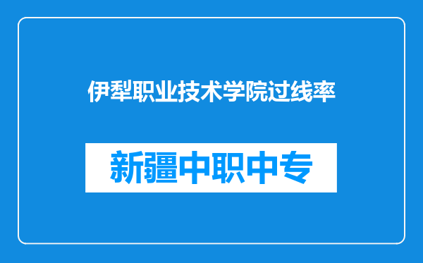 伊犁职业技术学院过线率