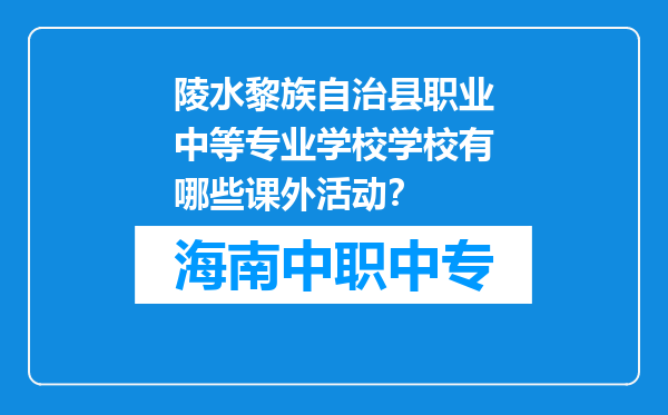 陵水黎族自治县职业中等专业学校学校有哪些课外活动？
