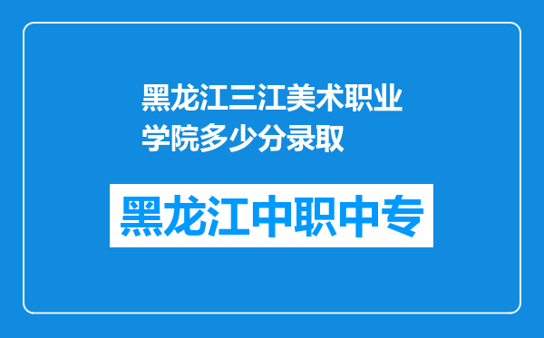 黑龙江三江美术职业学院多少分录取