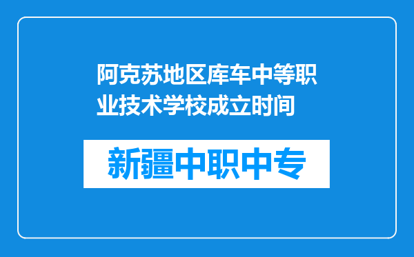 阿克苏地区库车中等职业技术学校成立时间