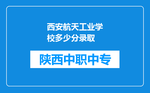 西安航天工业学校多少分录取