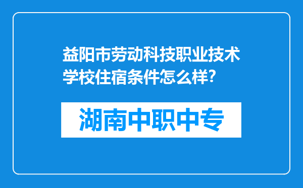 益阳市劳动科技职业技术学校住宿条件怎么样？
