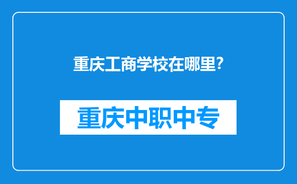 重庆工商学校在哪里？