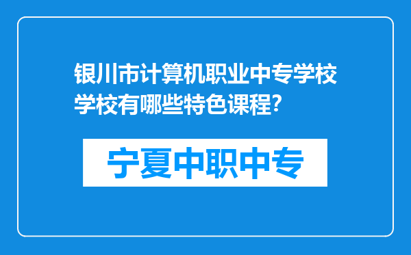 银川市计算机职业中专学校学校有哪些特色课程？