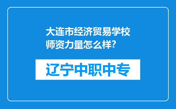 大连市经济贸易学校师资力量怎么样？