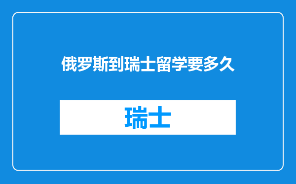 俄罗斯到瑞士留学要多久