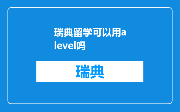 瑞典留学可以用alevel吗