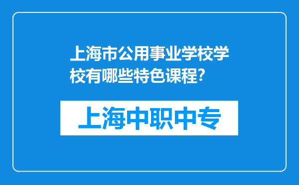 上海市公用事业学校学校有哪些特色课程？