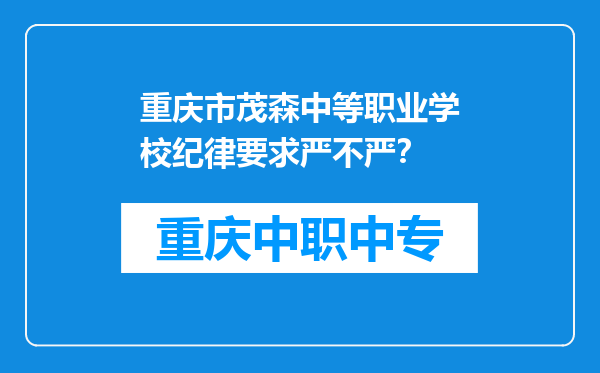 重庆市茂森中等职业学校纪律要求严不严？