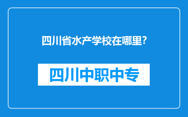 四川省水产学校在哪里？