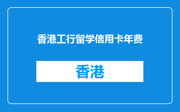 香港工行留学信用卡年费