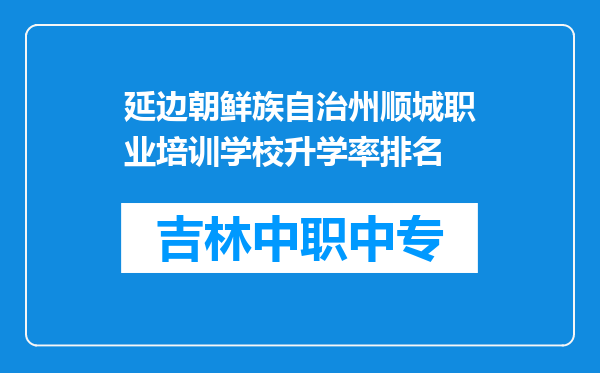 延边朝鲜族自治州顺城职业培训学校升学率排名
