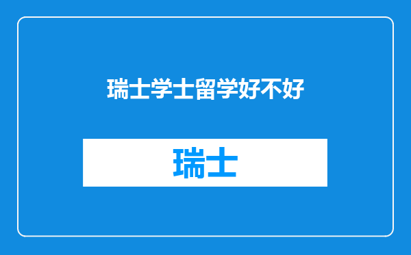 瑞士学士留学好不好
