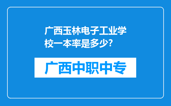 广西玉林电子工业学校一本率是多少？