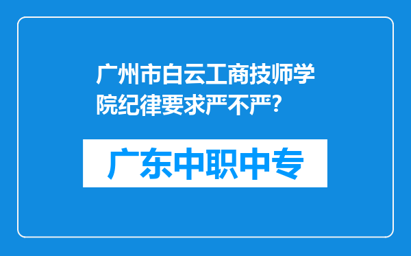 广州市白云工商技师学院纪律要求严不严？