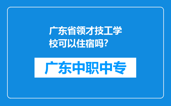 广东省领才技工学校可以住宿吗？