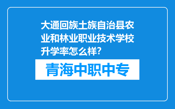大通回族土族自治县农业和林业职业技术学校升学率怎么样？