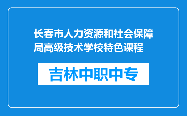 长春市人力资源和社会保障局高级技术学校特色课程