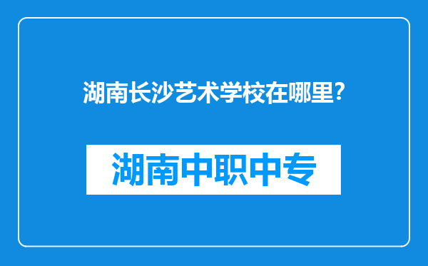 湖南长沙艺术学校在哪里？