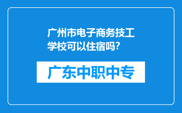 广州市电子商务技工学校可以住宿吗？