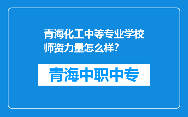 青海化工中等专业学校师资力量怎么样？