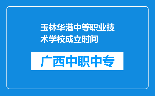玉林华港中等职业技术学校成立时间