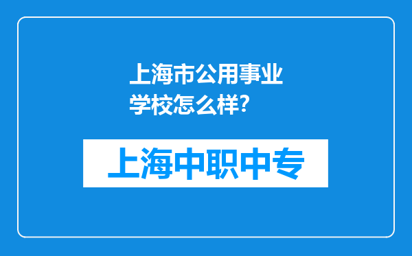 上海市公用事业学校怎么样？