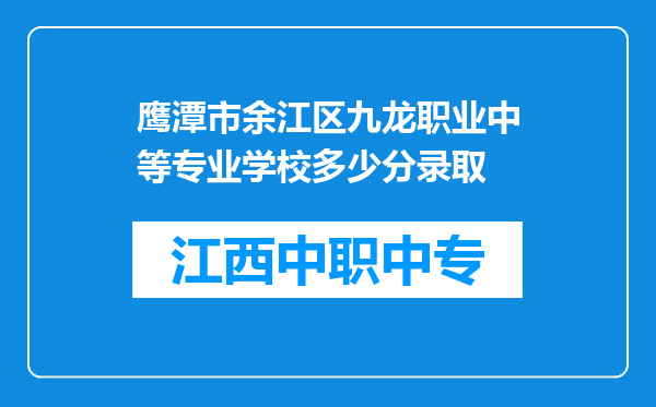 鹰潭市余江区九龙职业中等专业学校多少分录取
