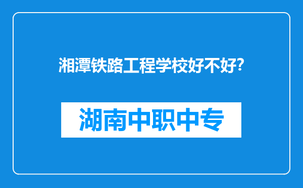 湘潭铁路工程学校好不好？