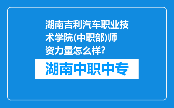 湖南吉利汽车职业技术学院(中职部)师资力量怎么样？