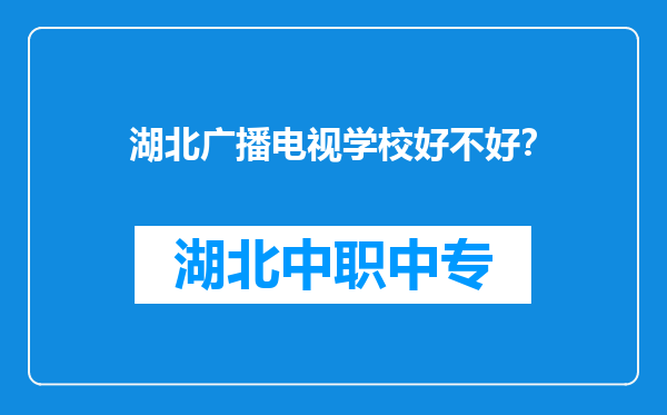 湖北广播电视学校好不好？