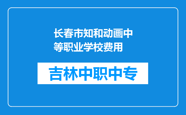 长春市知和动画中等职业学校费用