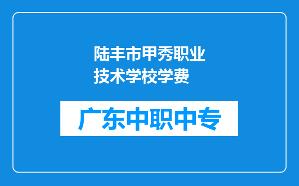 陆丰市甲秀职业技术学校学费