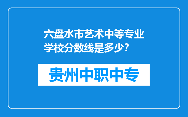 六盘水市艺术中等专业学校分数线是多少？