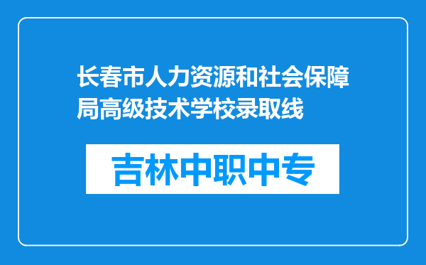 长春市人力资源和社会保障局高级技术学校录取线