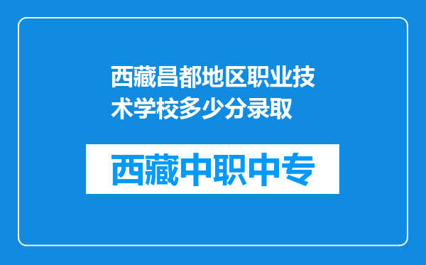 西藏昌都地区职业技术学校多少分录取