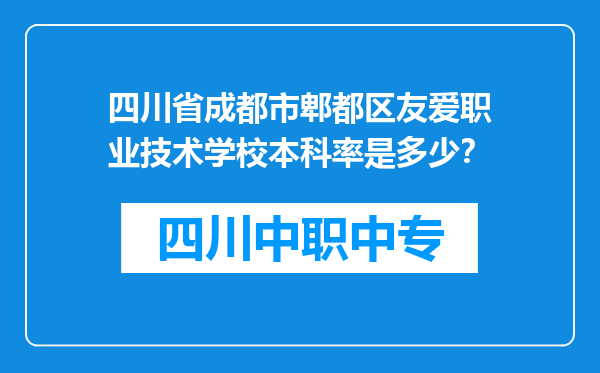 四川省成都市郫都区友爱职业技术学校本科率是多少？
