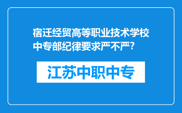 宿迁经贸高等职业技术学校中专部纪律要求严不严？