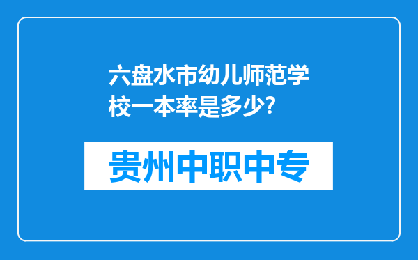 六盘水市幼儿师范学校一本率是多少？
