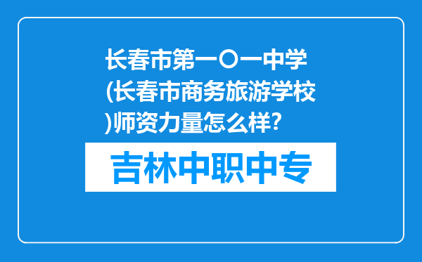 长春市第一〇一中学 (长春市商务旅游学校)师资力量怎么样？