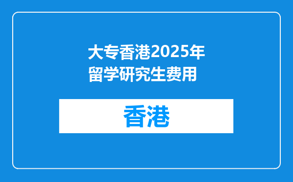 大专香港2025年留学研究生费用